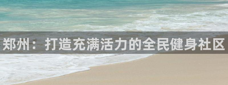 尊龙凯时ag旗舰厅官网客服：郑州：打造充满活力的全民健身