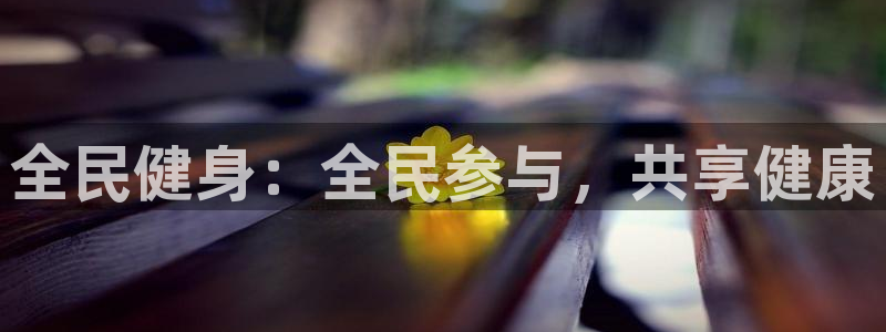 尊龙手机版下载：全民健身：全民参与，共享健康