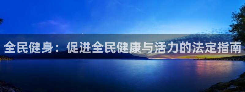 Z6尊龙官网入口：全民健身：促进全民健康与活力的法定指南