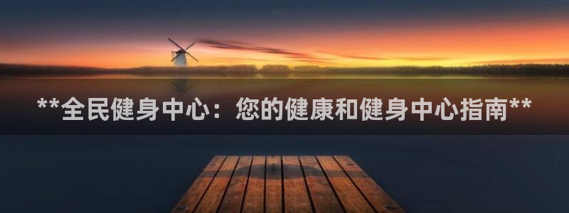 尊龙凯时可以提现吗：**全民健身中心：您的健康和健身中心