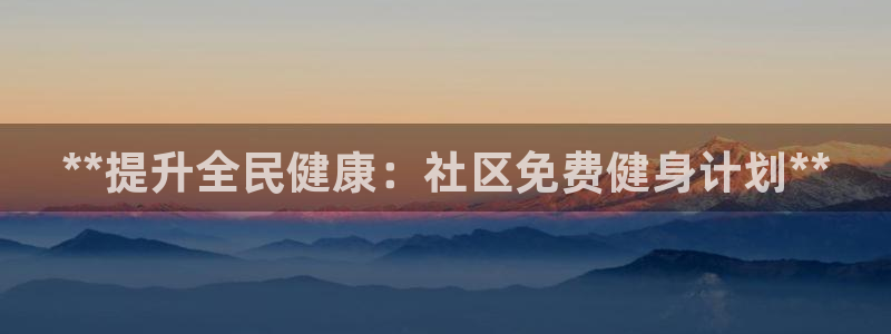 尊龙人生就是博AG旗舰厅：**提升全民健康：社区免费健身