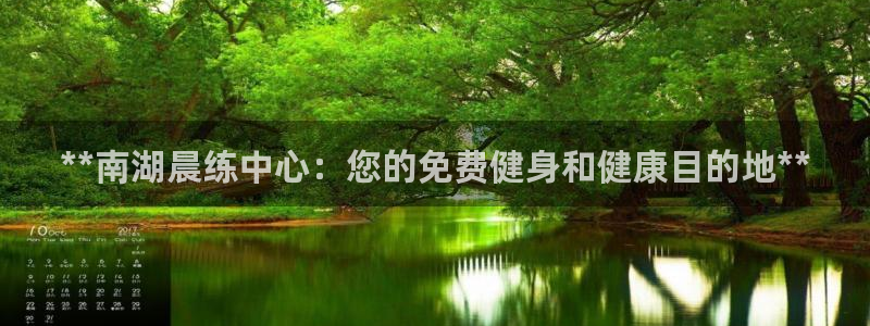 尊龙-人生就是博：**南湖晨练中心：您的免费健身和健康目