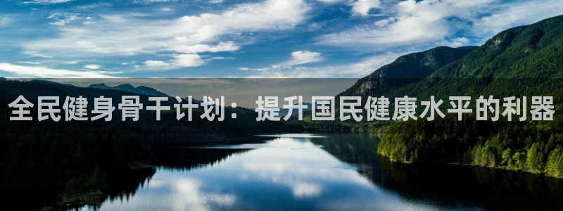 尊龙负面新闻：全民健身骨干计划：提升国民健康水平的利器