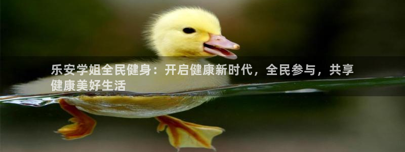 尊龙用现金一下可靠送38元：乐安学姐全民健身：开启健康新