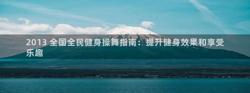 尊龙凯时国际：2013 全国全民健身操舞指南：提升健身效