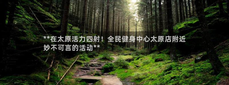 尊龙人生就是博：**在太原活力四射！全民健身中心太原店附