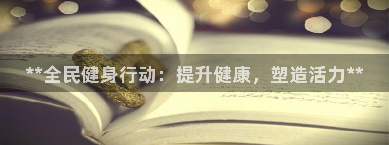 尊龙凯时注册：**全民健身行动：提升健康，塑造活力**
