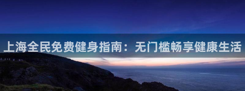 z6尊龙凯时集团：上海全民免费健身指南：无门槛畅享健康生