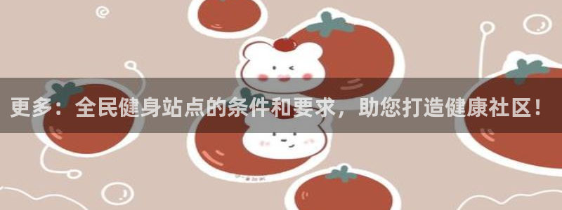 z6com尊龙凯时代理：更多：全民健身站点的条件和要求，