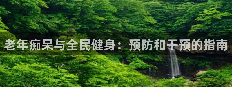 尊龙凯时 - 人生就是搏手机登录：老年痴呆与全民健身：预