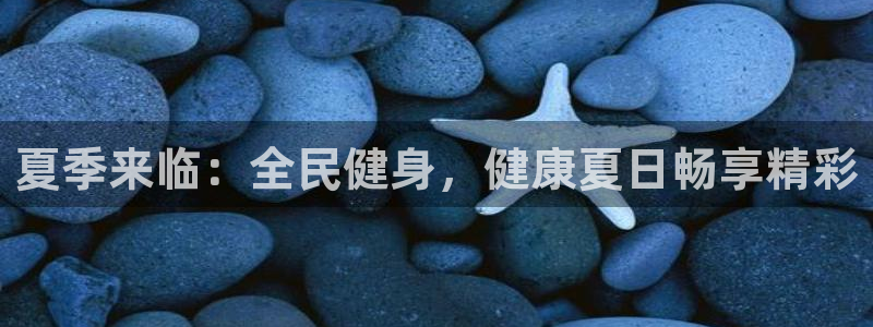 凯时a88：夏季来临：全民健身，健康夏日畅享精彩