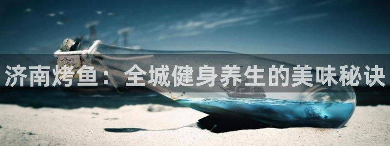 凯时平台官网RA来就送38：济南烤鱼：全城健身养生的美味