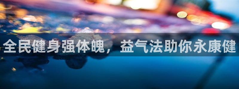 尊龙凯时z6官网：全民健身强体魄，益气法助你永康健