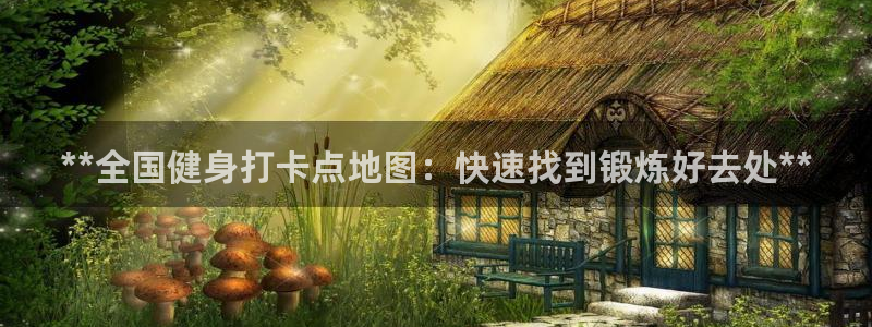尊龙人生就是博旧版现金娱乐一下：**全国健身打卡点地图：