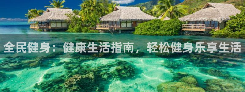 ag旗舰平台尊龙代言：全民健身：健康生活指南，轻松健身乐
