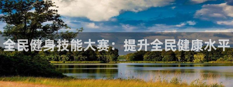 尊龙凯时 - 人生就是搏!提款怎么样：全民健身技能大赛：