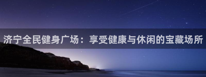 Ag尊龙平台：济宁全民健身广场：享受健康与休闲的宝藏场所