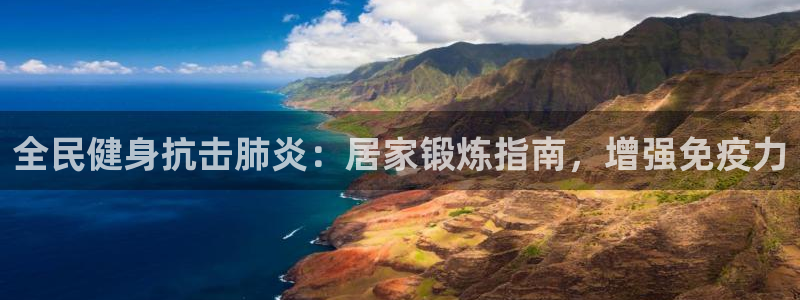 尊龙d88官网新版：全民健身抗击肺炎：居家锻炼指南，增强