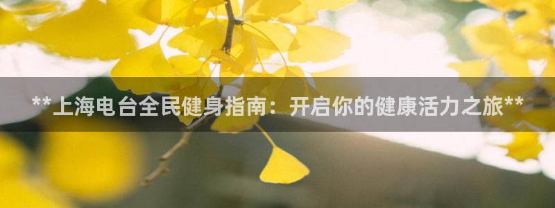 尊龙凯时网站登录：**上海电台全民健身指南：开启你的健康