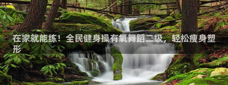尊龙凯时不给提现怎么办：在家就能练！全民健身操有氧舞蹈二