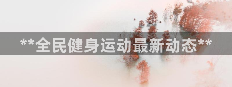 尊龙人生就是博官网登录手机：**全民健身运动最新动态**