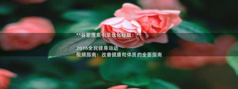 尊龙z6：**谷歌搜索引擎优化标题：**

2016全民