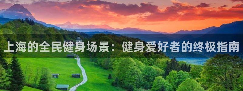 凯时国际网站域名：上海的全民健身场景：健身爱好者的终极指