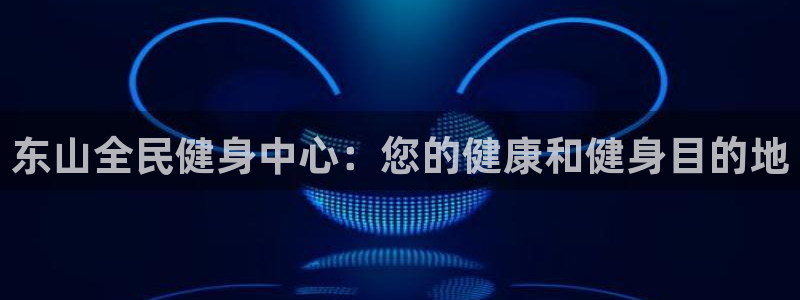 凯时ag旗舰厅登录：东山全民健身中心：您的健康和健身目的