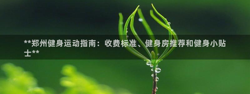 尊龙贴吧：**郑州健身运动指南：收费标准、健身房推荐和健
