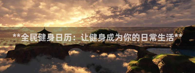 尊龙app认可ag发财网：**全民健身日历：让健身成为你