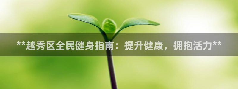 尊龙凯时怎么注册：**越秀区全民健身指南：提升健康，拥抱