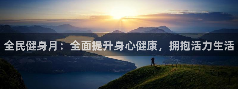 尊龙用现金一下可靠送38元：全民健身月：全面提升身心健康，拥