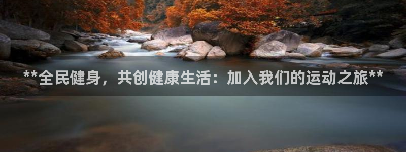尊龙凯时下载链接：**全民健身，共创健康生活：加入我们的