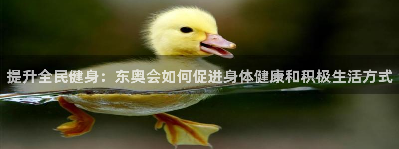 尊龙d88手机版下载：提升全民健身：东奥会如何促进身体健康和