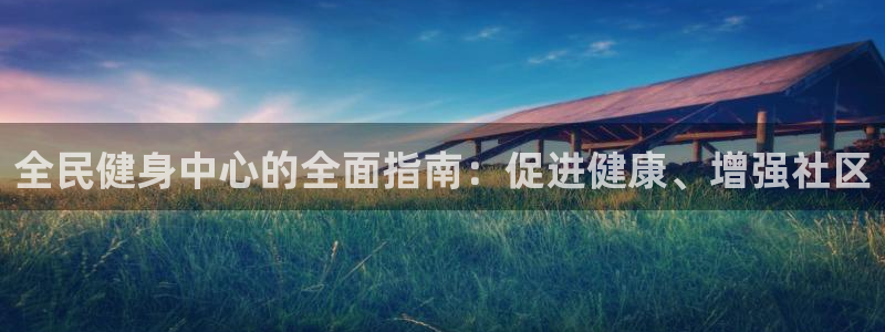 尊龙品牌怎么样：全民健身中心的全面指南：促进健康、增强社