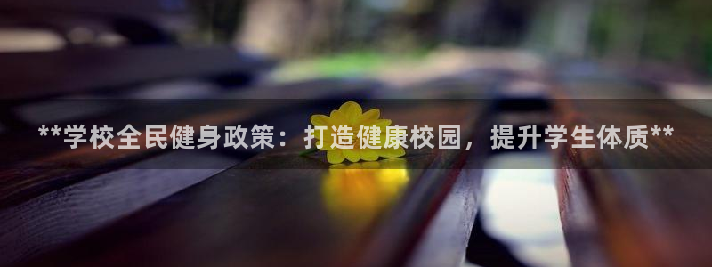 尊龙凯时干什么的：**学校全民健身政策：打造健康校园，提