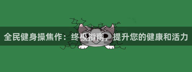 尊龙官方网站：全民健身操焦作：终极指南，提升您的健康和活
