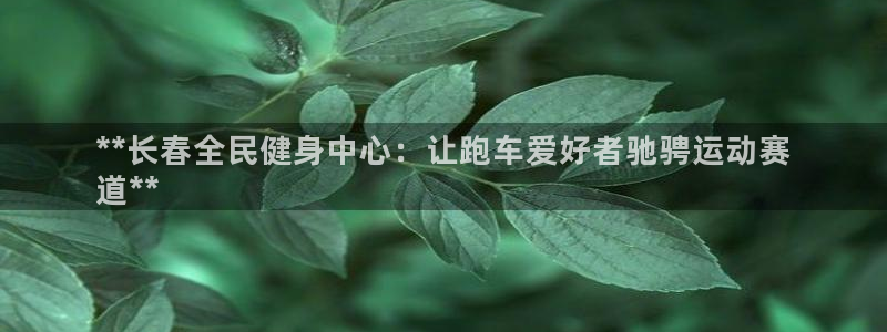尊龙ag旗舰厅官网·(中国)官方入口：**长春全民健身中