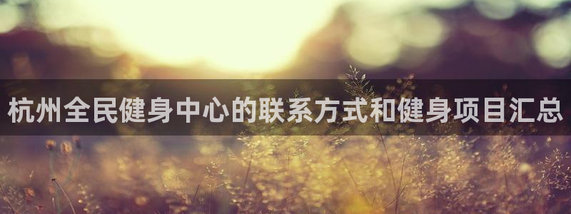 尊龙体育电竞官网：杭州全民健身中心的联系方式和健身项目汇