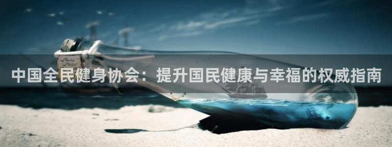 尊龙官网在哪里：中国全民健身协会：提升国民健康与幸福的权