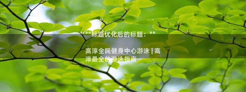 凯时k8官网首页：**标题优化后的标题：**

高淳全民