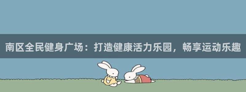 尊龙凯时企业文化：南区全民健身广场：打造健康活力乐园，畅