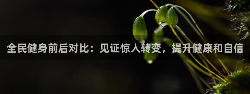 Z6尊龙官网入口：全民健身前后对比：见证惊人转变，提升健
