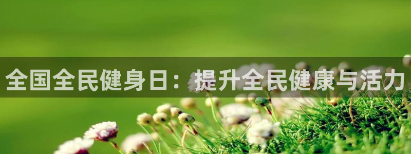 z6尊龙凯时：全国全民健身日：提升全民健康与活力