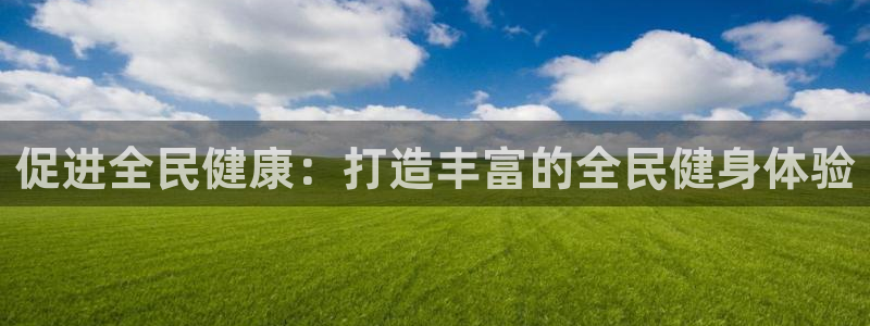 尊龙凯时请求参数不符合：促进全民健康：打造丰富的全民健身