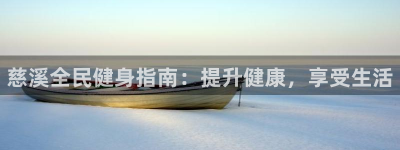 尊龙凯时正规吗：慈溪全民健身指南：提升健康，享受生活