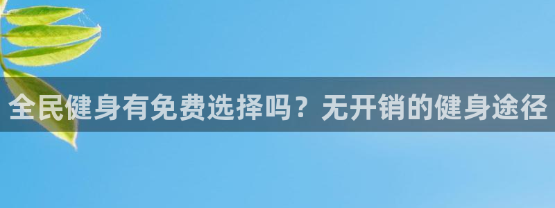 尊龙凯时取钱很慢：全民健身有免费选择吗？无开销的健身途径