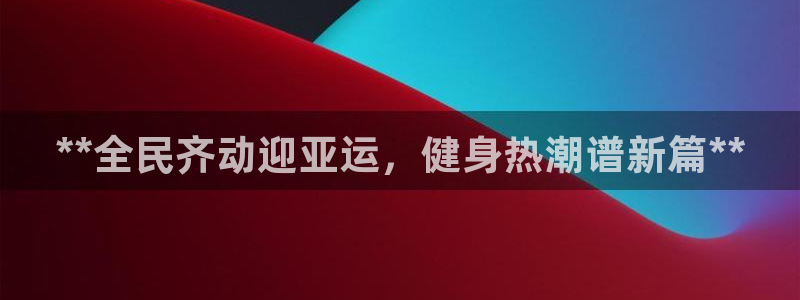 尊龙凯时白家乐：**全民齐动迎亚运，健身热潮谱新篇**