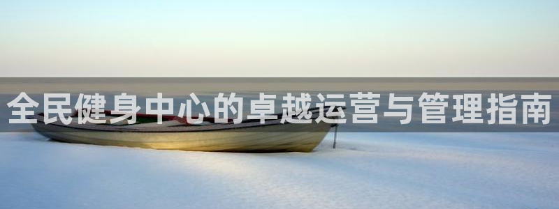凯时k66官方发布：全民健身中心的卓越运营与管理指南