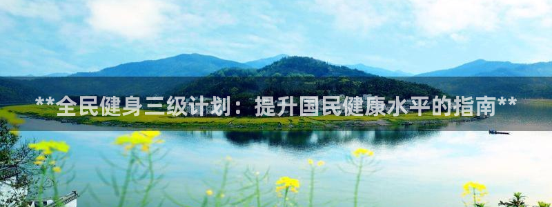 尊龙用现金一下可靠送38元：**全民健身三级计划：提升国